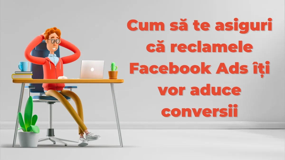 Cum să te asiguri că reclamele Facebook Ads îți vor aduce conversii