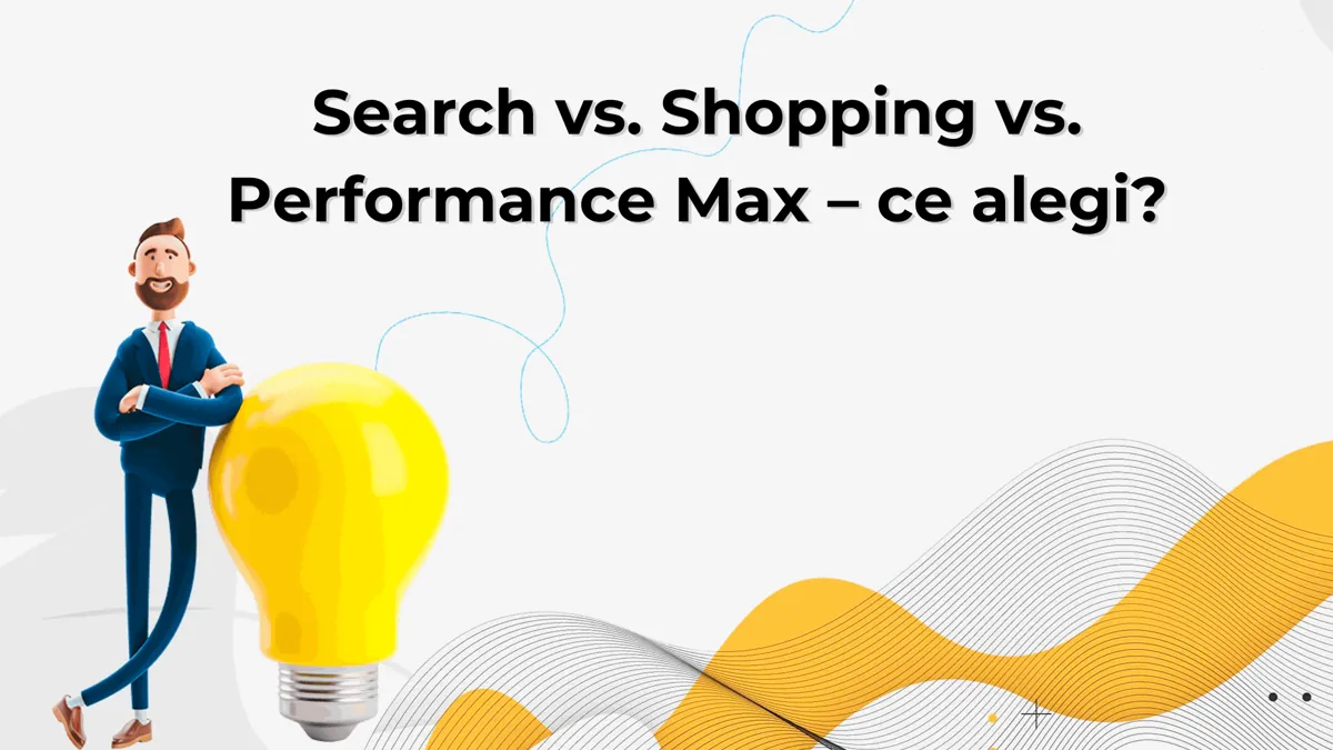 Search vs. Shopping vs. Performance Max: ce alegi?